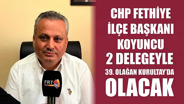 CHP Fethiye İlçe Başkanı Koyuncu, 2 Delegeyle 39. Olağan Kurultay'da olacak