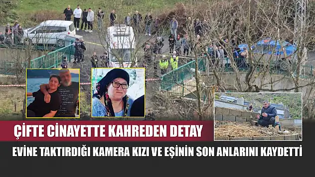 Çifte cinayette kahreden detay: Evine taktırdığı kamera kızı ve eşinin son anlarını kaydetti
