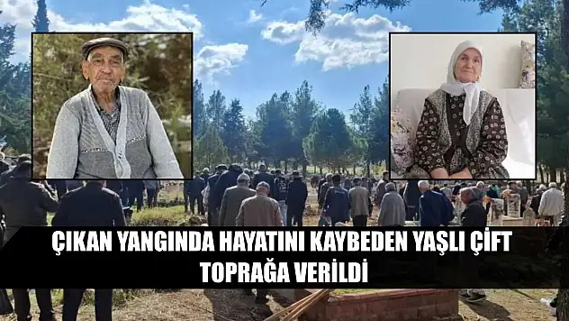 Çıkan yangında hayatını kaybeden yaşlı çift toprağa verildi