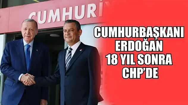 Cumhurbaşkanı Erdoğan 18 yıl sonra CHP'de