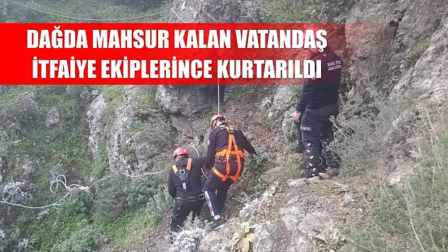 Dağda mahsur kalan vatandaş itfaiye ekiplerince kurtarıldı