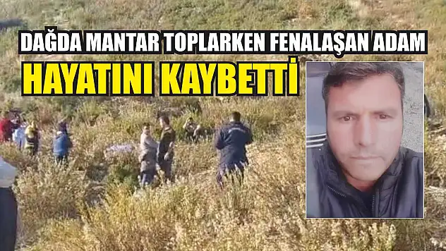 Dağda mantar toplarken fenalaşan adam hayatını kaybetti