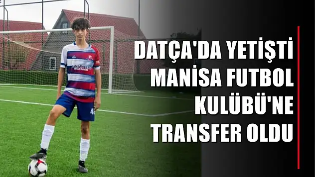 Datça'da yetişti Manisa Futbol Kulübü'ne transfer oldu