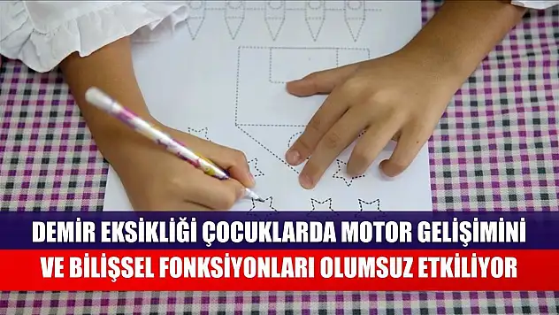 Demir eksikliği çocuklarda motor gelişimini ve bilişsel fonksiyonları olumsuz etkiliyor