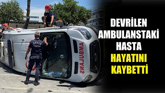 Devrilen ambulanstaki hasta hayatını kaybetti