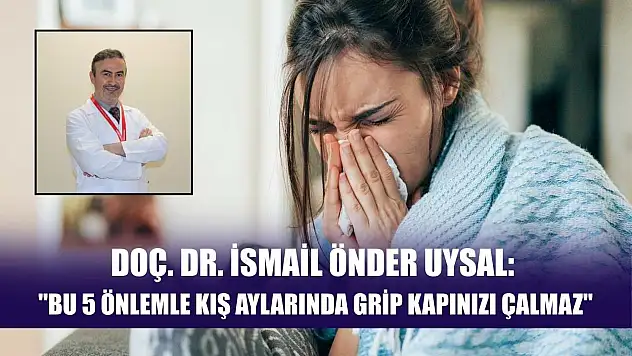 Doç. Dr. İsmail Önder Uysal: 'Bu 5 önlemle kış aylarında grip kapınızı çalmaz'