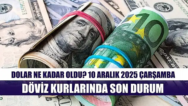 Dolar Ne Kadar Oldu? 10 Aralık 2025 Çarşamba Döviz Kurlarında Son Durum