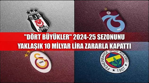 'Dört büyükler' 2024-25 sezonunu yaklaşık 10 milyar lira zararla kapattı