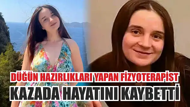 Düğün hazırlıkları yapan fizyoterapist kazada hayatını kaybetti