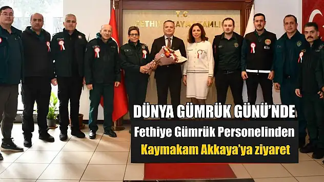 Dünya Gümrük Günü'nde Fethiye Gümrük Personelinden Kaymakam Akkaya'ya ziyaret