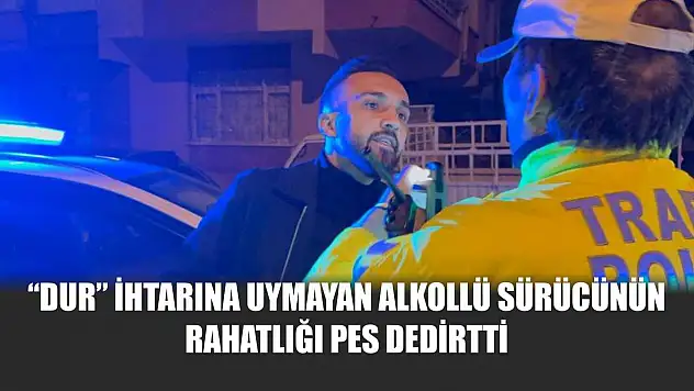 'Dur' ihtarına uymayan alkollü sürücünün rahatlığı pes dedirtti