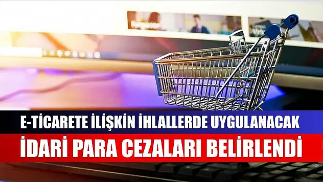 e-Ticarete ilişkin ihlallerde uygulanacak idari para cezaları belirlendi