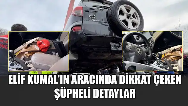 Elif Kumal'ın aracında dikkat çeken şüpheli detaylar