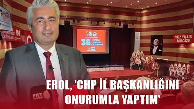 Erol, 'CHP İl Başkanlığını onurumla yaptım'