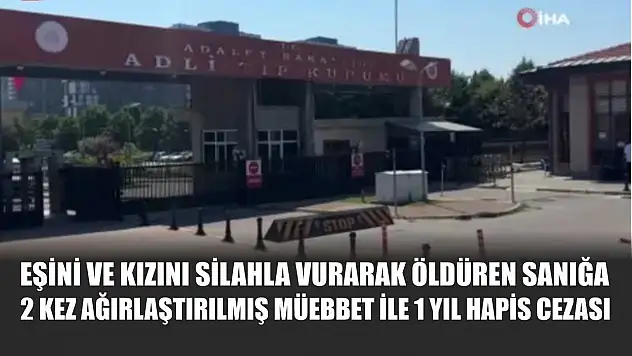 Eşini ve kızını silahla vurarak öldüren sanığa 2 kez ağırlaştırılmış müebbet ile 1 yıl hapis cezası