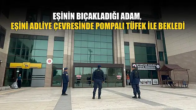 Eşinin bıçakladığı adam, eşini adliye çevresinde pompalı tüfek ile bekledi