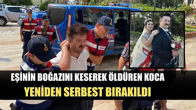 Eşinin boğazını keserek öldüren koca, yeniden serbest bırakıldı