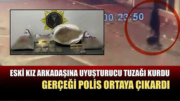 Eski kız arkadaşına uyuşturucu tuzağı kurdu, gerçeği polis ortaya çıkardı