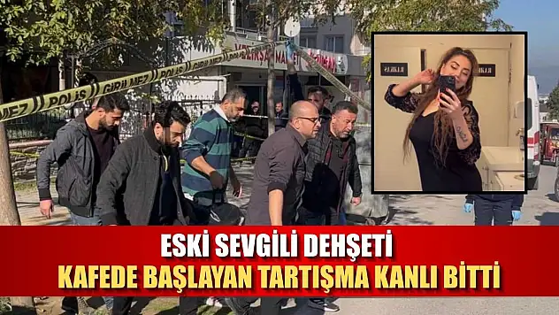 Eski sevgili dehşeti: Kafede başlayan tartışma kanlı bitti