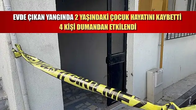 Evde çıkan yangında 2 yaşındaki çocuk hayatını kaybetti, 4 kişi dumandan etkilendi