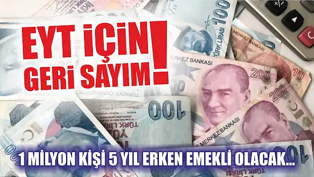 EYT için geri sayım! 1 milyon kişi 5 yıl erken emekli olacak...