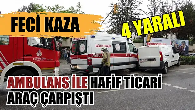 Feci kaza: Ambulans ile hafif ticari araç çarpıştı 4 yaralı