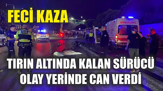 Feci kaza: Tırın altında kalan sürücü olay yerinde can verdi