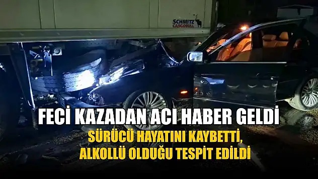 Feci kazadan acı haber geldi: Sürücü hayatını kaybetti, alkollü olduğu tespit edildi