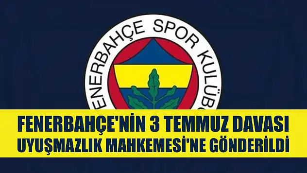 Fenerbahçe'nin 3 Temmuz davası Uyuşmazlık Mahkemesi'ne gönderildi