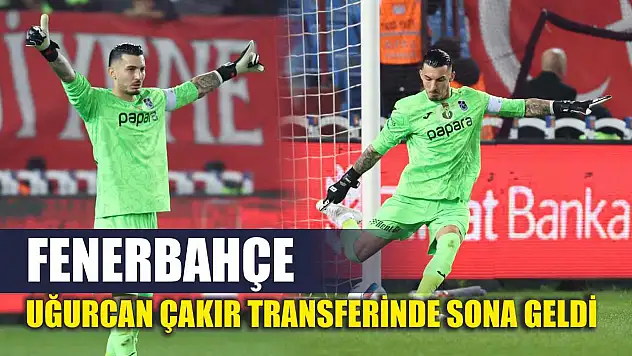 Fenerbahçe, Uğurcan Çakır transferinde sona geldi