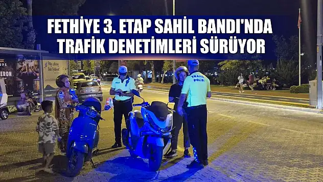 Fethiye 3. Etap Sahil Bandı'nda Trafik Denetimleri Sürüyor