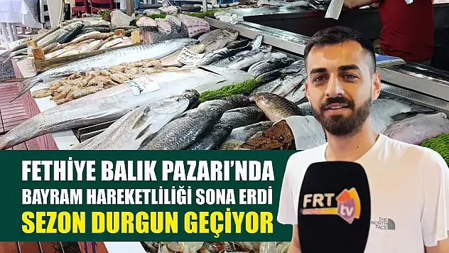 Fethiye Balık Pazarı'nda Bayram Hareketliliği Sona Erdi: Sezon Durgun Geçiyor