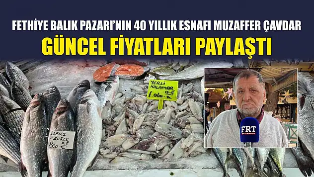 Fethiye Balık Pazarı'nın 40 yıllık esnafı Muzaffer Çavdar güncel fiyatları paylaştı
