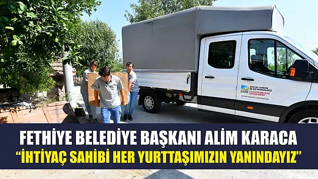Fethiye Belediye Başkanı Alim Karaca: 'İhtiyaç Sahibi Her Yurttaşımızın Yanındayız'
