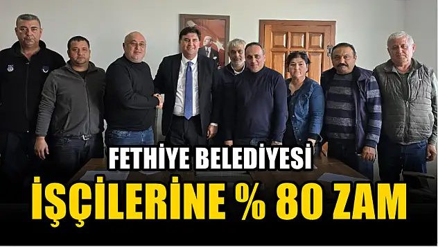 Fethiye Belediyesi İşçilerine Yüzde 80 Zam