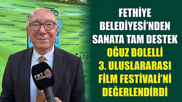 Fethiye Belediyesi'nden sanata tam destek: Oğuz Bolelli 3. Uluslararası Film Festivali'ni değerlendirdi
