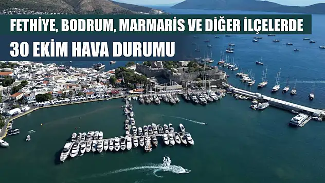 Fethiye, Bodrum, Marmaris ve Diğer İlçelerde 30 Ekim Hava Durumu