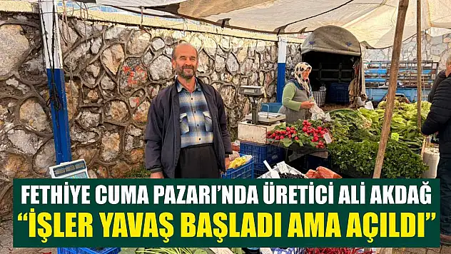 Fethiye Cuma Pazarı'nda Üretici Ali Akdağ, 'İşler yavaş başladı ama açıldı'