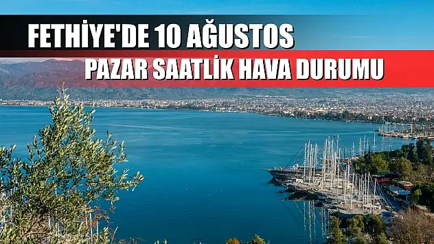 Fethiye'de 10 Ağustos Pazar Saatlik Hava Durumu