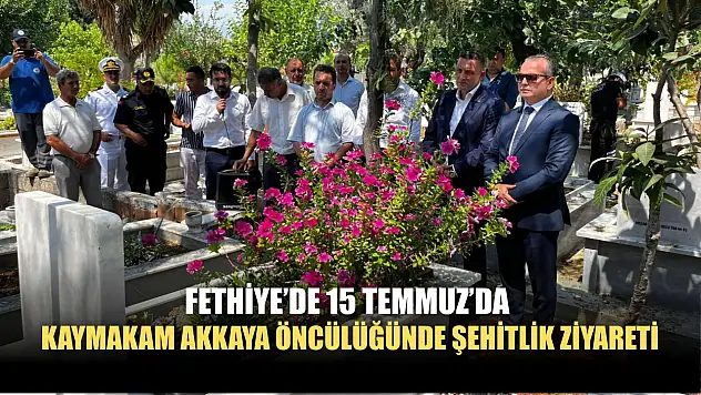 Fethiye'de 15 Temmuz'da Kaymakam Akkaya Öncülüğünde Şehitlik Ziyareti