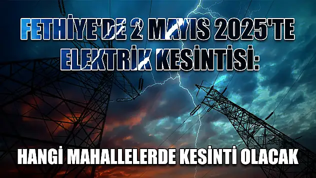 Fethiye'de 2 Mayıs 2025'te Elektrik Kesintisi: Hangi Mahallelerde Kesinti Olacak