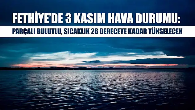 Fethiye'de 3 Kasım Hava Durumu: Parçalı Bulutlu, Sıcaklık 26 Dereceye Kadar Yükselecek