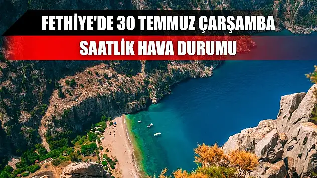 Fethiye'de 30 Temmuz Çarşamba Saatlik Hava Durumu
