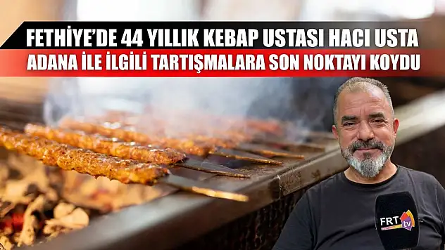 Fethiye'de 44 Yıllık Kebap Ustası Hacı Usta, Adana İle İlgili Tartışmalara Son Noktayı Koydu