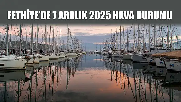 Fethiye'de 7 Aralık 2025 Hava Durumu
