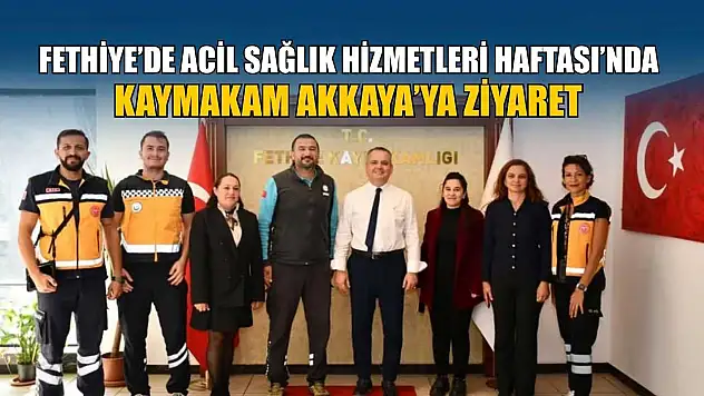 Fethiye'de Acil Sağlık Hizmetleri Haftası'nda Kaymakam Akkaya'ya ziyaret