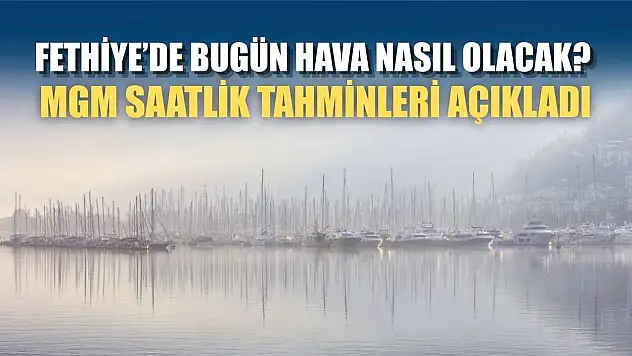 Fethiye'de Bugün Hava Nasıl Olacak? MGM Saatlik Tahminleri Açıkladı
