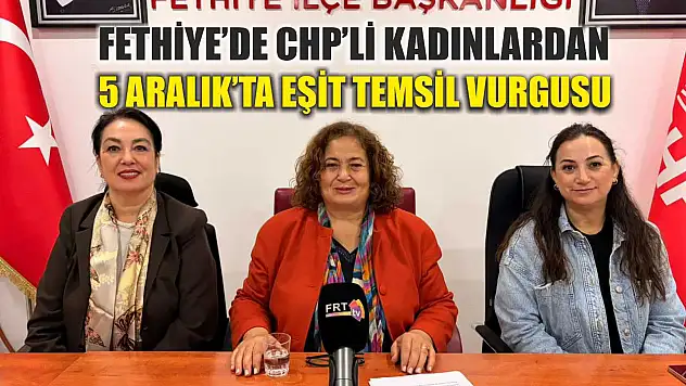 Fethiye'de CHP'li Kadınlardan 5 Aralık'ta eşit temsil vurgusu