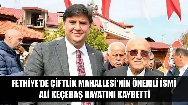 Fethiye'de Çiftlik Mahallesi'nin önemli ismi Ali Keçebaş hayatını kaybetti