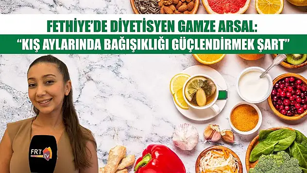 Fethiye'de Diyetisyen Gamze Arsal: 'Kış aylarında bağışıklığı güçlendirmek şart'